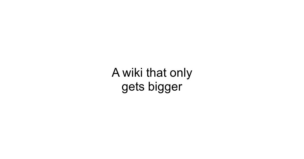 A wiki that only gets bigger