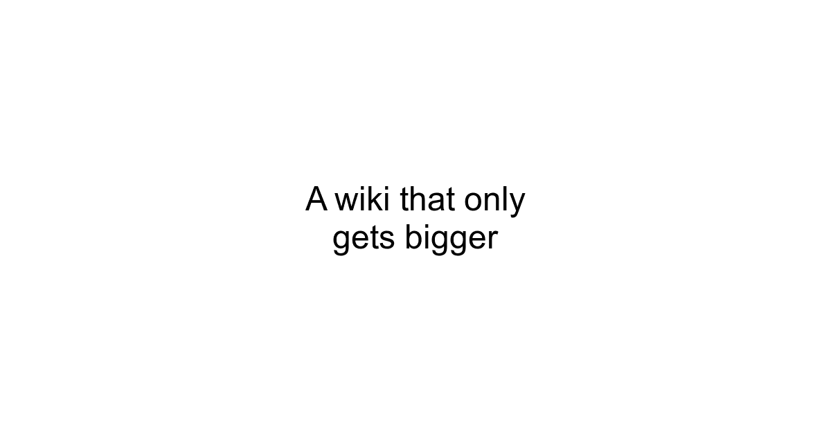 A wiki that only gets bigger